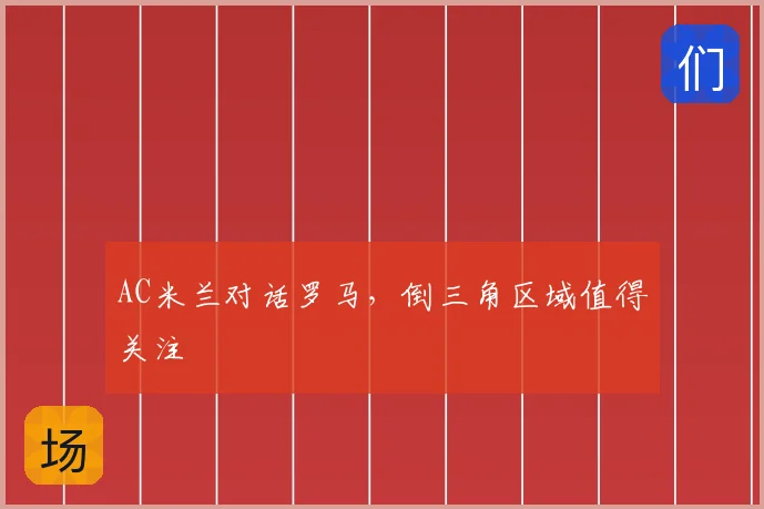 AC米兰对话罗马,倒三角区域值得关注
