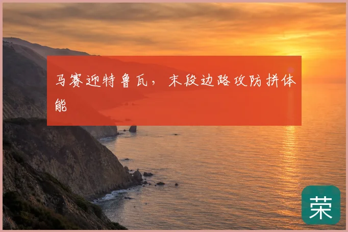 马赛迎特鲁瓦,末段边路攻防拼体能