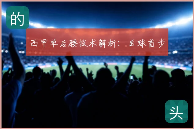 西甲单后腰技术解析:丢球首步