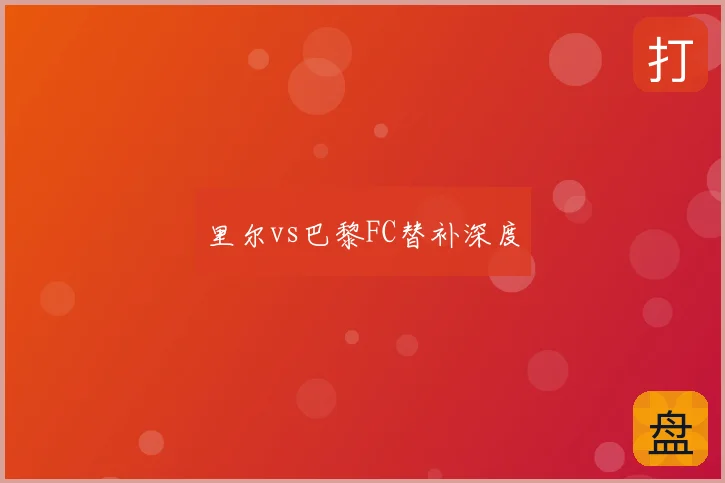 里尔vs巴黎FC替补深度